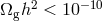 2 − 10 Ωgh < 10