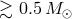 ≳ 0.5 M ⊙