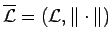 $ \overline{{\mathcal{L}}}=({\mathcal{L}}, \Vert \cdot \Vert)$