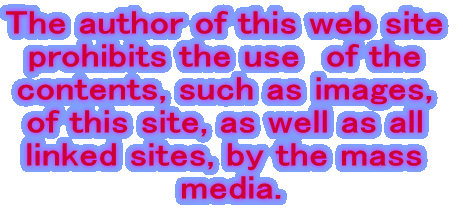 The author of this web site  prohibits the use　of the  contents, such as images,  of this site, as well as all  linked sites, by the mass  media.