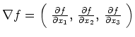 $ \nabla f = \left( \; \frac{\partial f}{\partial x_1}, \,
\frac{\partial f}{\partial x_2}, \, \frac{\partial f}{\partial x_3} \;
\right)
$